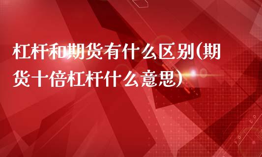 杠杆和期货有什么区别(期货十倍杠杆什么意思)_https://www.liuyiidc.com_理财百科_第1张