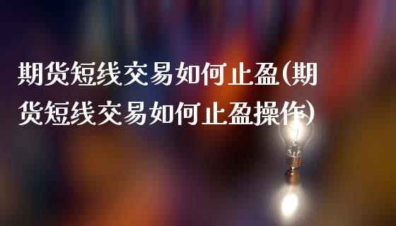 期货短线交易如何止盈(期货短线交易如何止盈操作)_https://www.liuyiidc.com_财经要闻_第1张