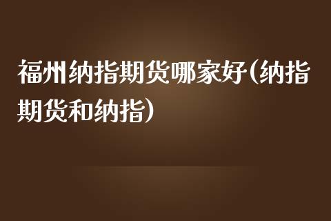 福州纳指期货哪家好(纳指期货和纳指)_https://www.liuyiidc.com_期货理财_第1张