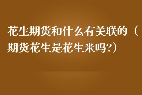 花生期货和什么有关联的（期货花生是花生米吗?）_https://www.liuyiidc.com_原油直播室_第1张