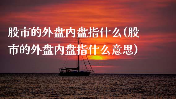 股市的外盘内盘指什么(股市的外盘内盘指什么意思)_https://www.liuyiidc.com_基金理财_第1张