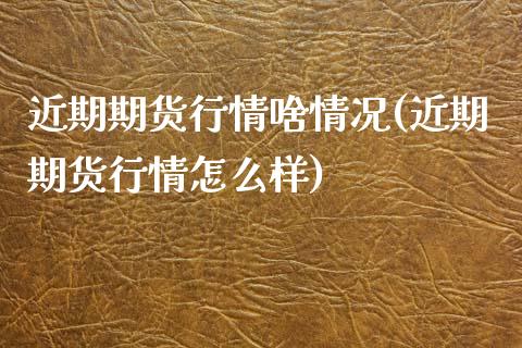 近期期货行情啥情况(近期期货行情怎么样)_https://www.liuyiidc.com_纳指直播_第1张