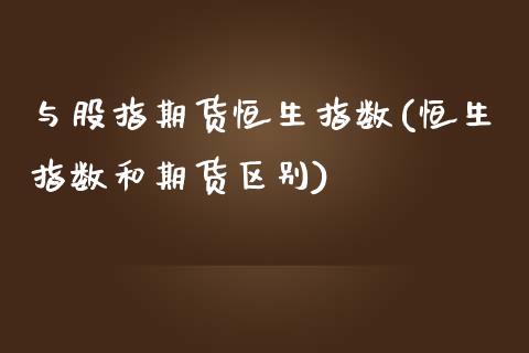 与股指期货恒生指数(恒生指数和期货区别)_https://www.liuyiidc.com_期货知识_第1张