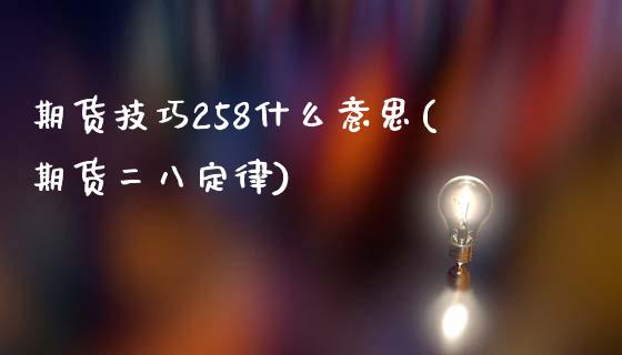 期货技巧258什么意思(期货二八定律)_https://www.liuyiidc.com_期货软件_第1张