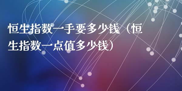 恒生指数一手要多少钱（恒生指数一点值多少钱）_https://www.liuyiidc.com_恒生指数_第1张