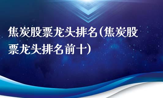 焦炭股票龙头排名(焦炭股票龙头排名前十)_https://www.liuyiidc.com_股票理财_第1张