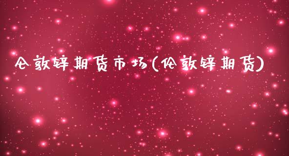 仑敦锌期货市场(伦敦锌期货)_https://www.liuyiidc.com_基金理财_第1张