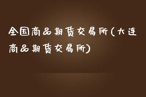 全国商品期货交易所(大连商品期货交易所)_https://www.liuyiidc.com_理财品种_第1张