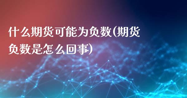 什么期货可能为负数(期货负数是怎么回事)_https://www.liuyiidc.com_期货品种_第1张