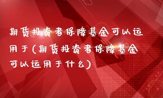 期货投资者保障基金可以运用于(期货投资者保障基金可以运用于什么)_https://www.liuyiidc.com_期货品种_第1张