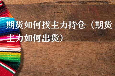 期货如何找主力持仓（期货主力如何出货）_https://www.liuyiidc.com_期货理财_第1张