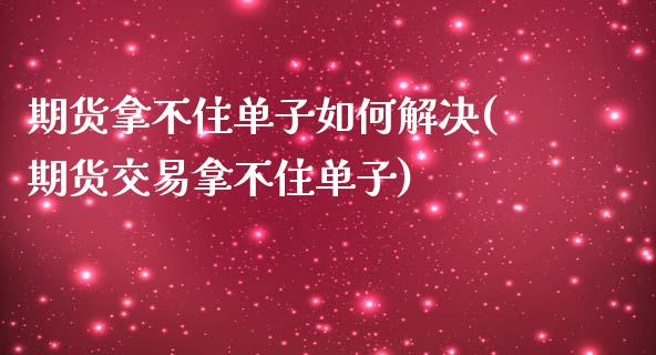 期货拿不住单子如何解决(期货交易拿不住单子)_https://www.liuyiidc.com_期货交易所_第1张