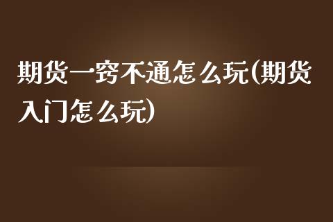 期货一窍不通怎么玩(期货入门怎么玩)_https://www.liuyiidc.com_期货直播_第1张