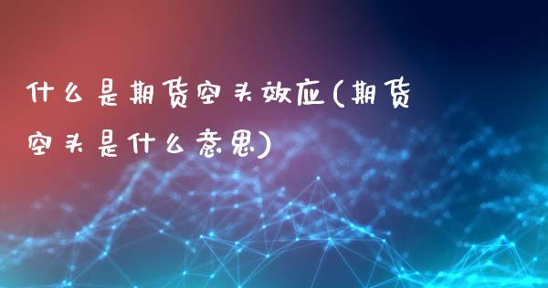 什么是期货空头效应(期货空头是什么意思)_https://www.liuyiidc.com_期货理财_第1张