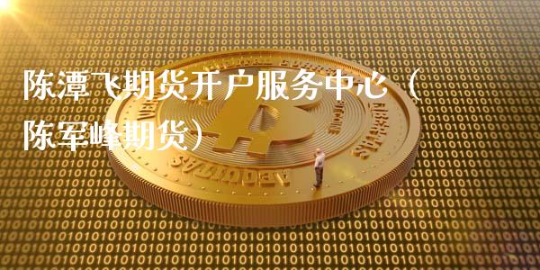 陈潭飞期货服务中心（峰期货）_https://www.liuyiidc.com_黄金期货_第1张