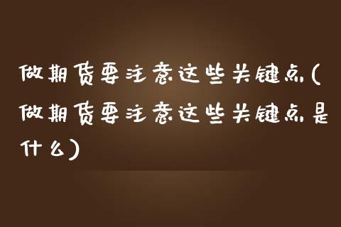 做期货要注意这些关键点(做期货要注意这些关键点是什么)_https://www.liuyiidc.com_期货交易所_第1张