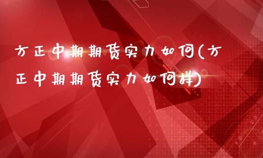 方正中期期货实力如何(方正中期期货实力如何样)_https://www.liuyiidc.com_期货品种_第1张