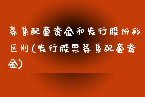 募集配套资金和发行股份的区别(发行股票募集配套资金)_https://www.liuyiidc.com_财经要闻_第1张