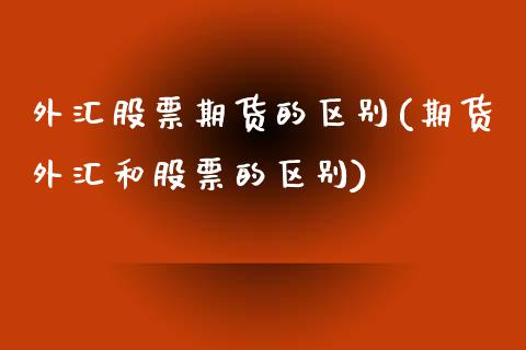 外汇股票期货的区别(期货外汇和股票的区别)_https://www.liuyiidc.com_国际期货_第1张