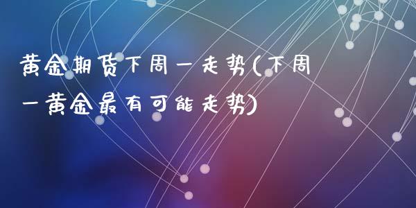 黄金期货下周一走势(下周一黄金最有可能走势)_https://www.liuyiidc.com_财经要闻_第1张