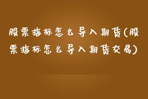 股票指标怎么导入期货(股票指标怎么导入期货交易)_https://www.liuyiidc.com_期货品种_第1张