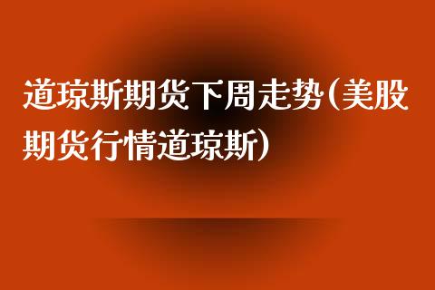 道琼斯期货下周走势(美股期货行情道琼斯)_https://www.liuyiidc.com_国际期货_第1张