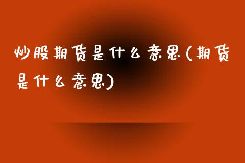 炒股期货是什么意思(期货是什么意思)_https://www.liuyiidc.com_期货品种_第1张