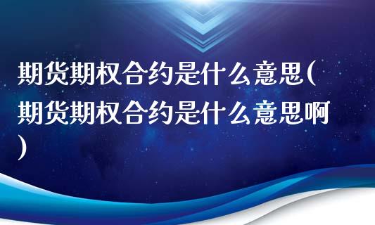 期货期权合约是什么意思(期货期权合约是什么意思啊)_https://www.liuyiidc.com_期货交易所_第1张