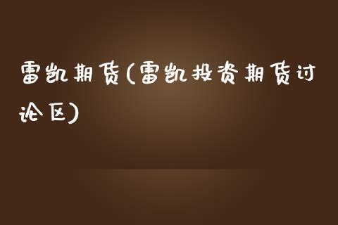 雷凯期货(雷凯投资期货讨论区)_https://www.liuyiidc.com_国际期货_第1张