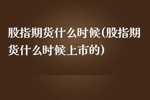 股指期货什么时候(股指期货什么时候上市的)_https://www.liuyiidc.com_股票理财_第1张