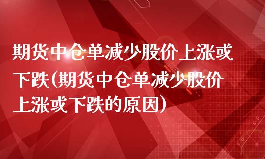 期货中仓单减少股价上涨或下跌(期货中仓单减少股价上涨或下跌的原因)_https://www.liuyiidc.com_期货交易所_第1张