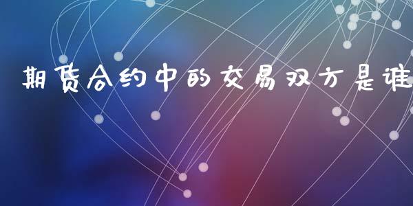 期货合约中的交易双方是谁_https://www.liuyiidc.com_原油直播室_第1张