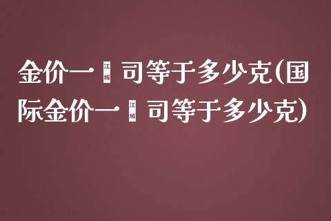 金价一盎司等于多少克(国际金价一盎司等于多少克)_https://www.liuyiidc.com_国际期货_第1张