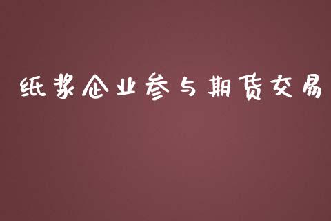 纸浆企业参与期货交易_https://www.liuyiidc.com_理财百科_第1张