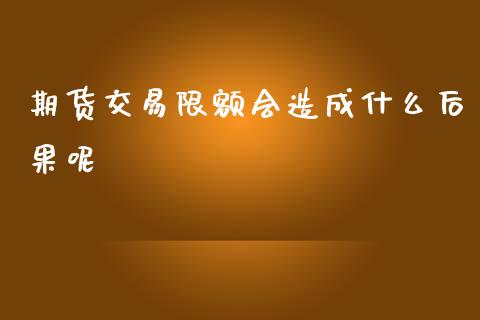 期货交易限额会造成什么后果呢_https://www.liuyiidc.com_财经要闻_第1张