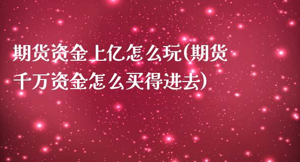 期货资金上亿怎么玩(期货千万资金怎么买得进去)_https://www.liuyiidc.com_期货品种_第1张