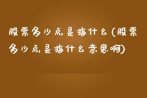 股票多少点是指什么(股票多少点是指什么意思啊)_https://www.liuyiidc.com_股票理财_第1张