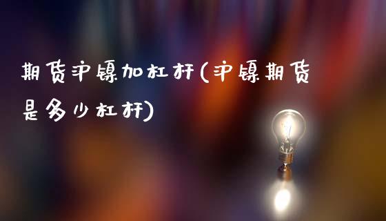 期货沪镍加杠杆(沪镍期货是多少杠杆)_https://www.liuyiidc.com_基金理财_第1张