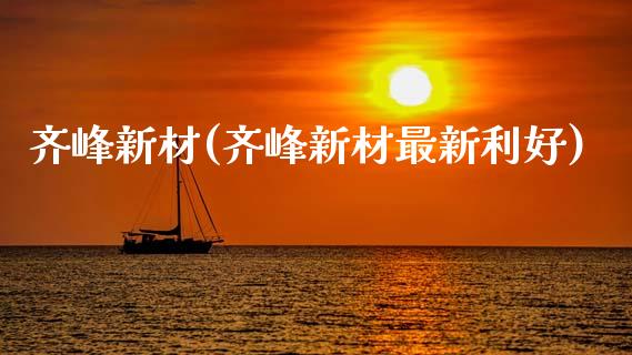 齐峰新材(齐峰新材最新利好)_https://www.liuyiidc.com_股票理财_第1张