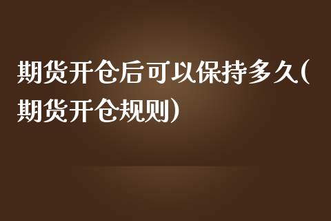 期货开仓后可以保持多久(期货开仓规则)_https://www.liuyiidc.com_期货品种_第1张