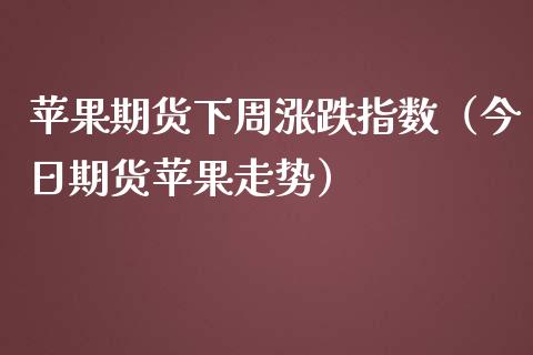 苹果期货下周涨跌指数（今日期货苹果走势）_https://www.liuyiidc.com_原油直播室_第1张