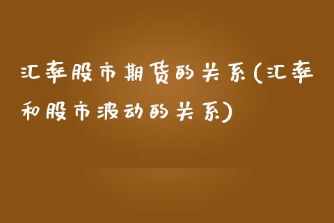 汇率股市期货的关系(汇率和股市波动的关系)_https://www.liuyiidc.com_期货直播_第1张