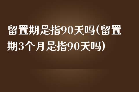 留置期是指90天吗(留置期3个月是指90天吗)_https://www.liuyiidc.com_恒生指数_第1张