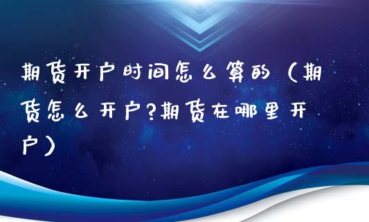 期货时间怎么算的（期货怎么?期货在哪里）_https://www.liuyiidc.com_理财百科_第1张