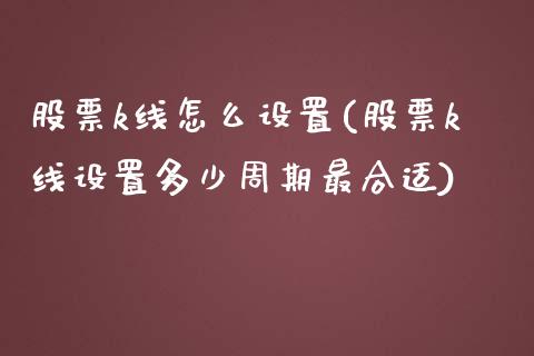 股票k线怎么设置(股票k线设置多少周期最合适)_https://www.liuyiidc.com_股票理财_第1张