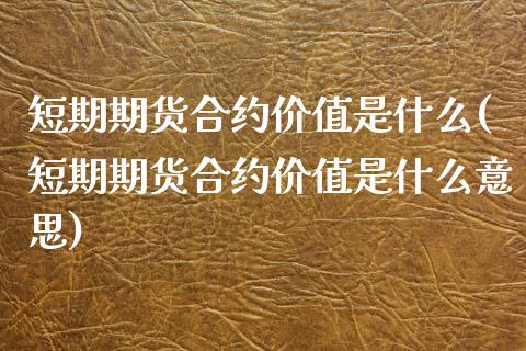 短期期货合约价值是什么(短期期货合约价值是什么意思)_https://www.liuyiidc.com_期货交易所_第1张