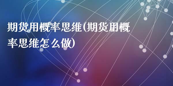 期货用概率思维(期货用概率思维怎么做)_https://www.liuyiidc.com_期货软件_第1张