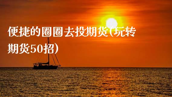 便捷的圈圈去投期货(玩转期货50招)_https://www.liuyiidc.com_期货知识_第1张