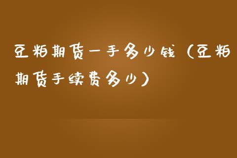 豆粕期货一手多少钱（豆粕期货手续费多少）_https://www.liuyiidc.com_期货品种_第1张