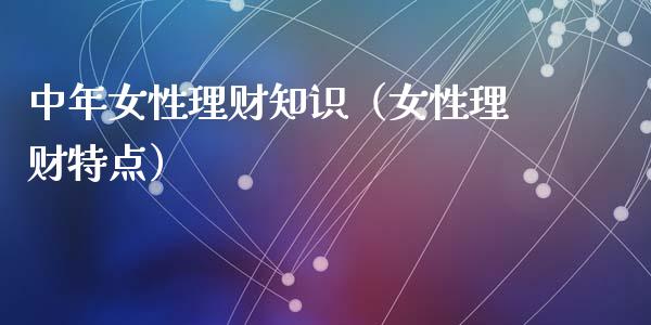 中年女性理财知识（女性理财特点）_https://www.liuyiidc.com_保险理财_第1张